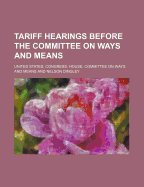 Tariff Hearings Before the Committee on Ways and Means