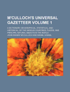 M'Culloch's Universal Gazetteer Volume 1; A Dictionary, Geographical, Statistical, and Historical, of the Various Countries, Places, and Principal Natural Objects in the World
