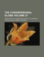 The Congressional Globe Volume 27