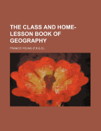 The Class and Home-Lesson Book of Geography