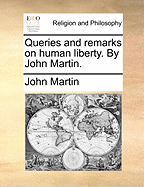 Queries and Remarks on Human Liberty. by John Martin.