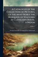 A Catalogue of the Collection of Pictures, of the Most Noble the Marquess of Stafford, at Cleveland House, London: Containing an Etching of Every Picture, and Accompanied with Historical and Biographical Notices, Volume 2