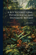 A Key to Structural, Physiological, and Systematic Botany: For the Use of Classes