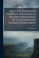 Quel Fut Le Premier Compos Par Chaucer Des Deux Prologues de La Lgende Des Femmes Exemplaires?