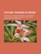 Future Trading in Grain; Hearings, Sixty-Seventh Congress, First Session