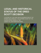 Legal and Historical Status of the Dred Scott Decision: A History of the Case and an Examination of the Opinion Delivered by the Supreme Court of the United States, March 6, 1857