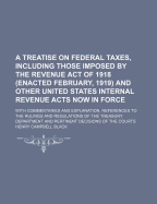 A Treatise on Federal Taxes: Including Those Imposed by the Revenue Act of 1918 (Enacted February, 1919) and Other United States Internal Revenue Acts Now in Force: With Commentaries and Explanations, References to the Rulings and Regulations of the Trea