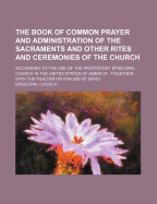 The Book of Common Prayer and Administration of the Sacraments and Other Rites and Ceremonies of the Church; According to the Use of the