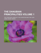The Danubian Principalities Volume 1; The Frontier Lands of the Christian and the Turk
