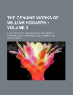 The Genuine Works of William Hogarth (Volume 3); Illustrated with Biographical Anecdotes, a Chronological Catalogue, and Commentary