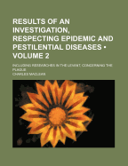 Results of an Investigation, Respecting Epidemic and Pestilential Diseases (Volume 2); Including Researches in the Levant, Concerning the Plague