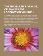 The Traveller's Oracle, Or, Maxims for Locomotion Volume 1; Containing Precepts for Promoting the Pleasures and Hints for Preserving the Health of Travellers Part II Comprising the Horse and Carriage Keeper's Oracle Rules for Purchasing and Keeping or