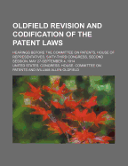 Oldfield Revision and Codification of the Patent Laws; Hearings Before the Committee on Patents, House of Representatives, Sixty-Third