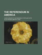 The Referendum in America: A Discussion of Law-Making by Popular Vote