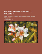 History Philosophically, 1 Volume 1; From the Fall of the Roman Empire to the French Revolution