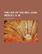 The Life of the REV. John Wesley, A. M.