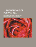 The Defence of Plevna, 1877. Written by One Who Took Part in It