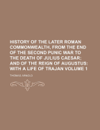 History of the Later Roman Commonwealth: From the End of the Second Punic War to the Death of Julius Caesar and of the Reign of Augustus