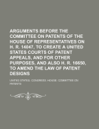 Arguments Before the Committee on Patents of the House of Representatives, on H. R. 12368, H. R. 18884, and H. R. 18885, to Revise and Amend the Statutes Relating to Patents