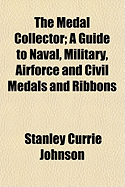 The Medal Collector: A Guide to Naval, Military, Airforce and Civil Medals and Ribbons