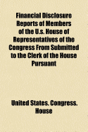 Financial Disclosure Reports of Members of the U.S. House of Representatives of the Congress from Submitted to the Clerk of the House Pursuant