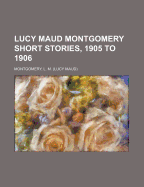 Lucy Maud Montgomery Short Stories, 1905 to 1906