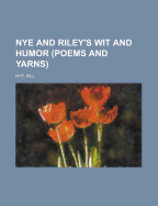 Nye and Riley's Wit and Humor (Poems and Yarns) Nye and Riley's Wit and Humor (Poems and Yarns)