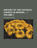 History of the Catholic Church in Indiana (Volume 1)