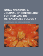 Stray Feathers. a Journal of Ornithology for India and Its Dependencies Volume 1