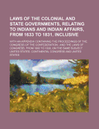 Laws of the Colonial and State Governments, Relating to Indians and Indian Affairs, from 1633 to 1831, Inclusive Volume 2; With an Appendix Containing the Proceedings of the Congress of the Confederation; And the Laws of Congress, from 1800 to 1830, on T