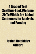 A Graded Test Spelling-Book: To Which Are Added Sentences for Analysis and Parsing
