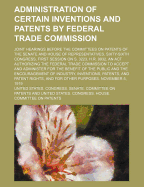 Administration of Certain Inventions and Patents by Federal Trade Commission; Joint Hearings Before the Committees on Patents of the Senate and House of Representatives, Sixty-Sixth Congress, First Session on S. 3223, H.R. 9932, an ACT Authorizing the Fed