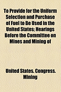 To Provide for the Uniform Selection and Purchase of Fuel to Be Used in the United States; Hearings Before the Committee on Mines and Mining of