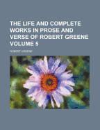 The Life and Complete Works in Prose and Verse of Robert Greene Volume 5