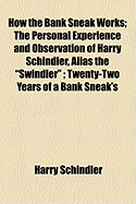 How the Bank Sneak Works; The Personal Experience and Observation of Harry Schindler, Alias the "Swindler"; Twenty-Two Years of a Bank Sneak's