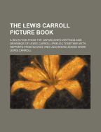 The Lewis Carroll Picture Book; A Selection from the Unpublished Writings and Drawings of Lewis Carroll [Pseud.] Together with Reprints from Scarce and Unacknowledged Work