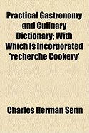 Practical Gastronomy and Culinary Dictionary; With Which Is Incorporated 'Recherch Cookery'