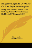 Knightly Legends of Wales; Or, the Boy's Mabinogion; Being the Earliest Welsh Tales of King Arthur in the Famous Red Book of Hergest