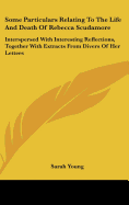 Some Particulars Relating to the Life and Death of Rebecca Scudamore: Interspersed with Interesting Reflections, Together with Extracts from Divers of Her Letters