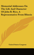 Memorial Addresses on the Life and Character of John B. Rice, a Representative from Illinois