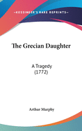 The Grecian Daughter: A Tragedy (1772)