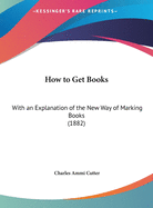 How to Get Books: With an Explanation of the New Way of Marking Books (1882)