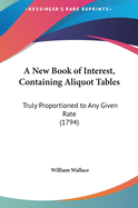 A New Book of Interest, Containing Aliquot Tables: Truly Proportioned to Any Given Rate (1794)