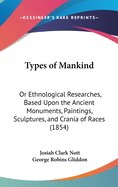 Types of Mankind; Or, Ethnological Researches, Based Upon the Ancient Monuments, Paintings, Sculptures, and Crania of Races, and Upon Their Natural, Geographical, Philological and Biblical History