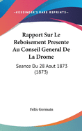 Rapport Sur Le Reboisement Presente Au Conseil General de La Drome: Seance Du 28 Aout 1873 (1873)