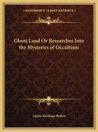 Ghost Land or Researches Into the Mysteries of Occultism