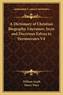 A Dictionary of Christian Biography, Literature, Sects and Doctrines Falvax to Hermocrates V4
