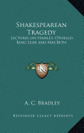 Shakespearean Tragedy: Lectures on Hamlet, Othello, King Lear and Macbeth