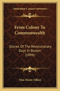 From Colony to Commonwealth from Colony to Commonwealth: Stories of the Revolutionary Days in Boston (1894) Stories of the Revolutionary Days in Boston (1894)