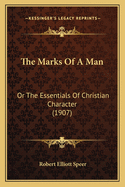 The Marks of a Man the Marks of a Man: Or the Essentials of Christian Character (1907) or the Essentials of Christian Character (1907)